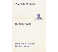 The Underworld The Story Of Robert Sinclair, Miner