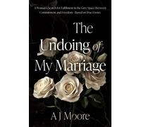 The Undoing of My Marriage A Woman’s Search for Fulfilment in the Grey Space Between Commitment and Freedom - Based on True Events - A J Moore - Troubador Publishing - ebook (ePub) - Livre