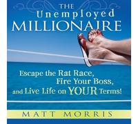 The Unemployed Millionaire: Escape the Rat Race, Fire Your Boss, and Live Life on Your Terms!