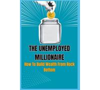 THE UNEMPLOYED MILLIONAIRE: How to Build Wealth from Rock Bottom with Proven Strategies for Financial Peace | A Guide to Financial Freedom by making ... Remarkable Results | 8x9 inches, 194 pages |