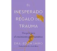 The Unexpected Gift of Trauma El inesperado regalo del trauma (Spanish ed.): Una guía para el crecimiento postraumático