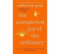 The Unexpected Joy of the Ordinary by Catherine Gray Catherine Gray (Auteur)