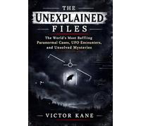 The Unexplained Files: The World's Most Baffling Paranormal Cases, UFO Encounters, and Unsolved Mysteries