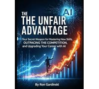 The Unfair Advantage: Your Secret Weapon for Mastering New Skills, Outpacing the Competition, and Upgrading Your Career with AI