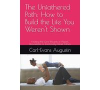 The Unfathered Path: How to Build the Life You Weren't Shown: Healing the Core Wounds of Absent, Unavailable, or Emotionally Distant Fathers