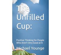 The Unfilled Cup:: Positive Thinking for People Who Aren't Very Good at It
