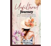 The Unfiltered Journey: The Raw Truth About Pregnancy, Birth & Beyond - Backed by Facts, Told with Heart