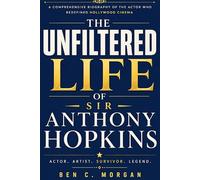 The Unfiltered Life Of Sir Anthony Hopkins: A Comprehensive Biography of the Actor Who Redefined Hollywood Cinema