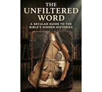 The Unfiltered Word: A Secular Guide to the Bible's Hidden Histories