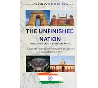 THE UNFINISHED NATION : Why India Must Accelerate Now: A Call for Reform and Renewal in the World’s Largest Democracy