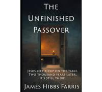 The Unfinished Passover: What Really Happened at the Last Supper and Why It Still Matters