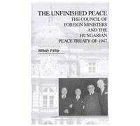 The Unfinished Peace - The Council Of Foreign Ministers And The Hungarian Peace Treaty Of 1947