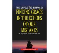 The Unfolding Embrace: Finding Grace in the Echoes of Our Mistakes: We may wander, but His love never does