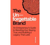The Unforgettable Brand: An Entrepreneur’s Guide to Standing Out, Staying True, and Building a Legacy That Lasts