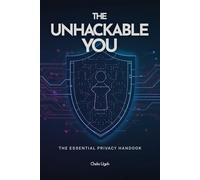 The Unhackable You: The Essential Privacy Handbook: Master Your Online Security, Stop Data Leaks, and Guard Your Identity in a Connected World.