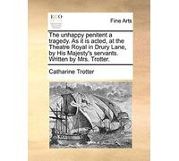 The Unhappy Penitent A Tragedy. As It Is Acted, At The Theatre Royal In Drury Lane, By His Majesty's Servants. Written By Mrs. Trotter.