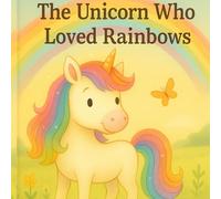 The Unicorn Who Loved Rainbows: A Heartwarming Tale of Friendship, Colors, and Magic for Children Ages 3-7