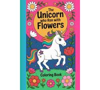 The Unicorn Who Ran with Flowers Coloring Book: A Magical Fantasy Drawing Adventure Filled with Floral Dreams, Cute Unicorns, and Relaxing Pages for Kids and Adults
