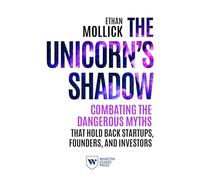 The Unicorn's Shadow: Combating the Dangerous Myths That Hold Back Startups, Founders, and Investors