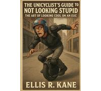 The Unicyclist’s Guide To Not Looking Stupid: The Art of Looking Cool on an EUC
