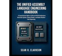 The Unified Assembly Language Engineering Handbook: A Comprehensive Guide to 32-Bit and 64-Bit Architecture, Instruction Systems, Memory Models, and Modern Machine-Code Engineering
