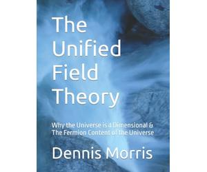 The Unified Field Theory: Why the Universe is 4 Dimensional & The Fermion Content of the Universe