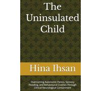 The Uninsulated Child: Overcoming Autonomic Panics, Sensory Flooding, and Behavioural Crashes Through Clinical Neurological Containment