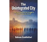 The Unintegrated City: Why Post Industrial Cities Struggle to Turn Diversity into Growth