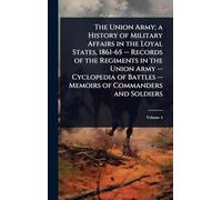 The Union Army; a History of Military Affairs in the Loyal States, 1861-65 -- Records of the Regiments in the Union Army -- Cyclopedia of Battles -- Memoirs of Commanders and Soldiers