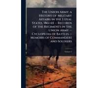The Union Army; A History Of Military Affairs In The Loyal States, 1861-65 -- Records Of The Regiments In The Union Army -- Cyclopedia Of Battles -- Memoirs Of Commanders And Soldiers