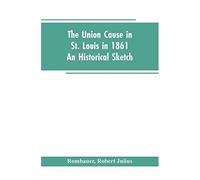 The Union Cause In St. Louis In 1861; An Historical Sketch
