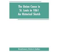 The Union cause in St. Louis in 1861 an historical sketch - Robert Julius Rombauer - Alpha Editions - Livre en Anglais Robert Julius RombauerRobert Julius Rombauer (Auteur)