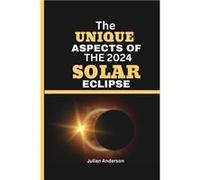 THE UNIQUE ASPECTS OF THE 2024 SOLAR ECLIPSE Unveiling the Magnificence of the 2024 Total Solar Eclipse and why it could be the best eclipse for years. - Julian AndersonJulian Anderson (Auteur)