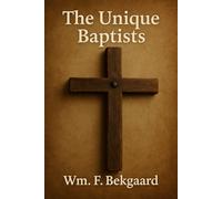 The Unique Baptists: A Historical and Theological Defense of the Distinct Faith and Practice of True Baptist Churches