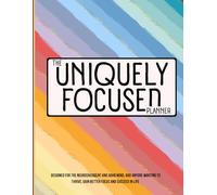 The Uniquely Focused Planner: Designed For The Neurodivergent And ADHD Mind, And Anyone Wanting To Thrive, Gain Better Focus, And Succeed In Life