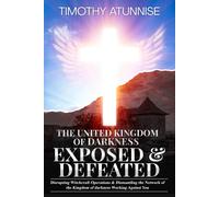 The United Kingdom Of Darkness Exposed & Defeated: Disrupting Witchcraft Operations & Dismantling The Network Of The Kingdom Of Darkness Working Against You: 5 (Exposing Powers Of Darkness)