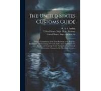 The United States Customs Guide; Being A Compilation Of The Laws Relating To The Registry, Enrollment, And Licensing Of Vessels; Entry And Clearance I
