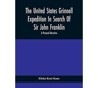The United States Grinnell Expedition In Search Of Sir John Franklin; A Personal Narrative