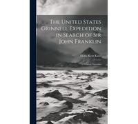 The United States Grinnell Expedition In Search Of Sir John Franklin: A Personal Narrative