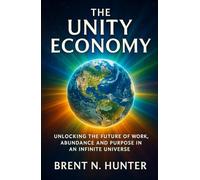 The Unity Economy: Unlocking the Future of Work, Abundance and Purpose in an Infinite universe