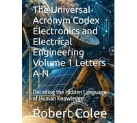 The Universal Acronym Codex Electronics and Electrical Engineering Volume 1 Letters A-N: Decoding the Hidden Language of Human Knowledge