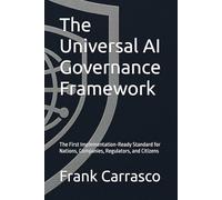 The Universal AI Governance Framework: The First Implementation-Ready Standard for Nations, Companies, Regulators, and Citizens