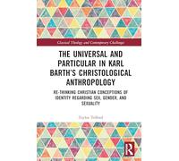 The Universal and Particular in Karl Barth’s Christological Anthropology: Re-Thinking Christian Conceptions of Identity Regarding Sex, Gender, and Sexuality