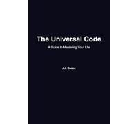 The Universal Code: A Guide to Mastering Your Life - Written by AI, for Humans