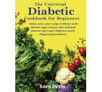 The Universal Diabetic Cookbook for Beginners: Quick, tasty, easy recipes with low carb and low sugar content. Diet and meal plan for type 1 and 2 diabetes, newly diagnosed prediabetes