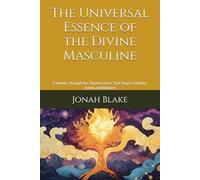 The Universal Essence of the Divine Masculine: A Journey Through the Timeless Force That Shapes Creation, Action, and Balance