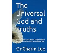 The Universal God and Truths: Conversations with Aliens to Open up the Earth's Permanent Peace and Space Age