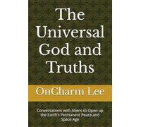 The Universal God and Truths: Conversations with Aliens to Open up the Earth's Permanent Peace and Space Age