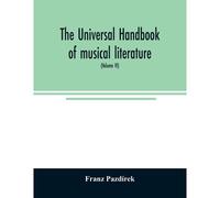 The Universal Handbook Of Musical Literature. Practical And Complete Guide To All Musical Publications (Volume Vi)