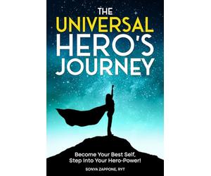 The Universal Hero's Journey: Become Your Best Self, Step Into Your Hero-Power!
